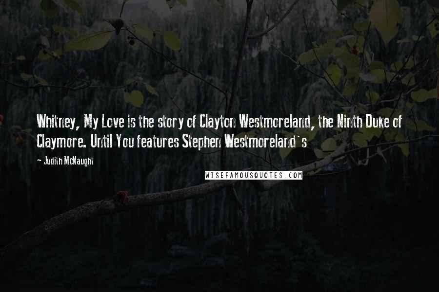 Judith McNaught Quotes: Whitney, My Love is the story of Clayton Westmoreland, the Ninth Duke of Claymore. Until You features Stephen Westmoreland's