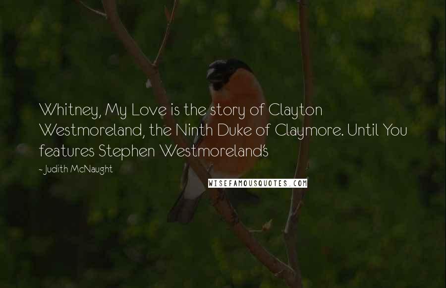 Judith McNaught Quotes: Whitney, My Love is the story of Clayton Westmoreland, the Ninth Duke of Claymore. Until You features Stephen Westmoreland's