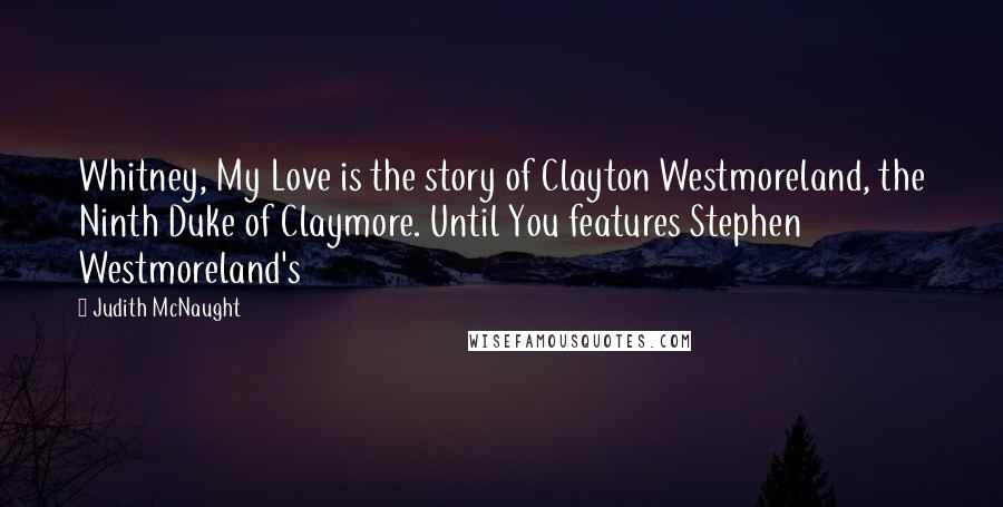 Judith McNaught Quotes: Whitney, My Love is the story of Clayton Westmoreland, the Ninth Duke of Claymore. Until You features Stephen Westmoreland's