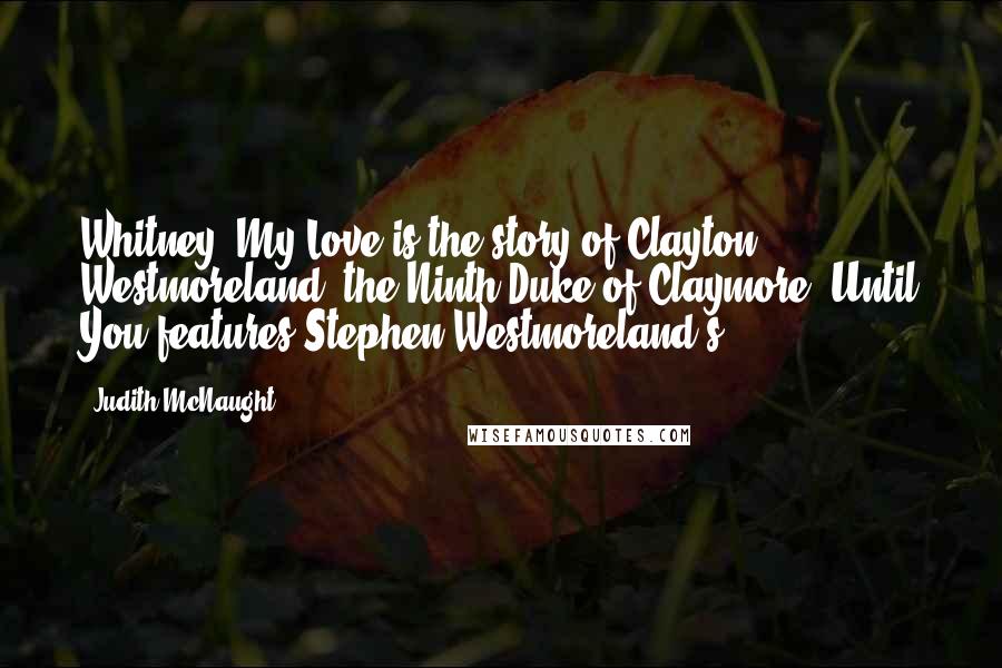 Judith McNaught Quotes: Whitney, My Love is the story of Clayton Westmoreland, the Ninth Duke of Claymore. Until You features Stephen Westmoreland's