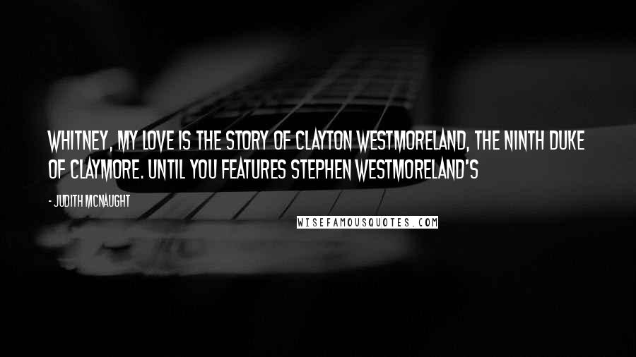 Judith McNaught Quotes: Whitney, My Love is the story of Clayton Westmoreland, the Ninth Duke of Claymore. Until You features Stephen Westmoreland's