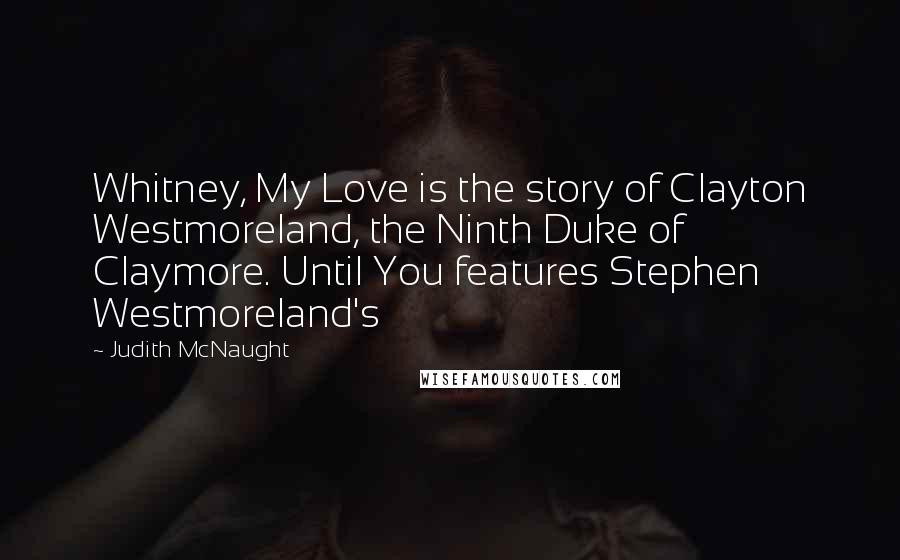 Judith McNaught Quotes: Whitney, My Love is the story of Clayton Westmoreland, the Ninth Duke of Claymore. Until You features Stephen Westmoreland's