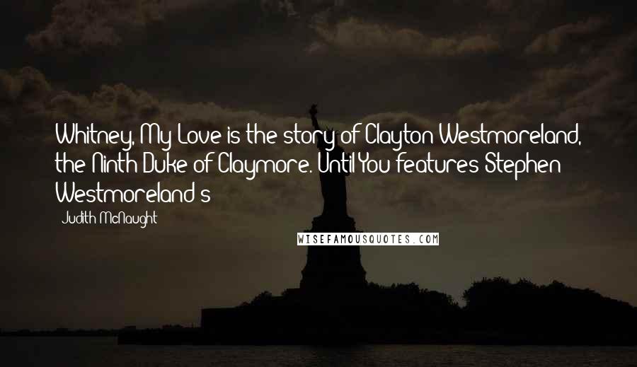 Judith McNaught Quotes: Whitney, My Love is the story of Clayton Westmoreland, the Ninth Duke of Claymore. Until You features Stephen Westmoreland's