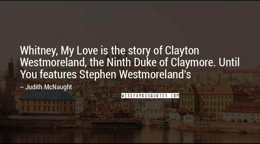 Judith McNaught Quotes: Whitney, My Love is the story of Clayton Westmoreland, the Ninth Duke of Claymore. Until You features Stephen Westmoreland's