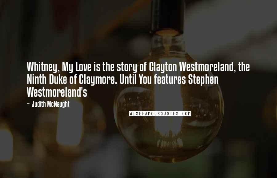 Judith McNaught Quotes: Whitney, My Love is the story of Clayton Westmoreland, the Ninth Duke of Claymore. Until You features Stephen Westmoreland's