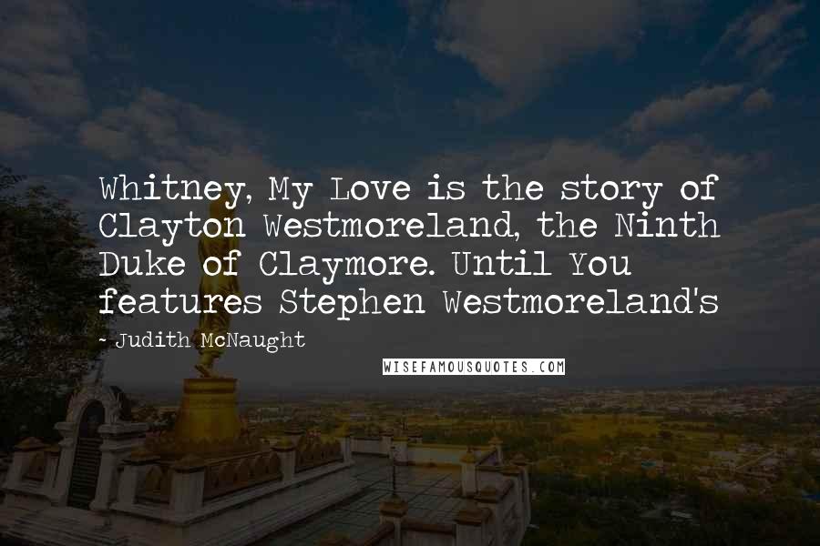 Judith McNaught Quotes: Whitney, My Love is the story of Clayton Westmoreland, the Ninth Duke of Claymore. Until You features Stephen Westmoreland's