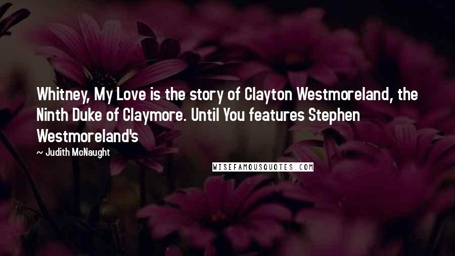 Judith McNaught Quotes: Whitney, My Love is the story of Clayton Westmoreland, the Ninth Duke of Claymore. Until You features Stephen Westmoreland's