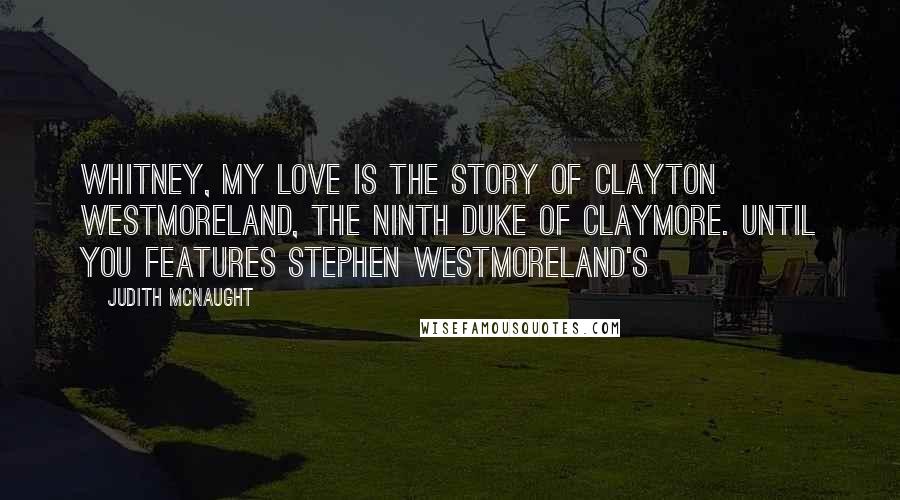 Judith McNaught Quotes: Whitney, My Love is the story of Clayton Westmoreland, the Ninth Duke of Claymore. Until You features Stephen Westmoreland's