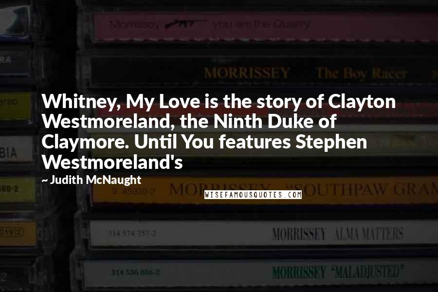 Judith McNaught Quotes: Whitney, My Love is the story of Clayton Westmoreland, the Ninth Duke of Claymore. Until You features Stephen Westmoreland's