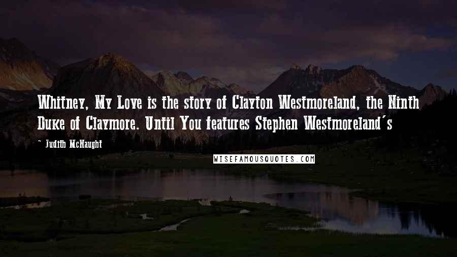 Judith McNaught Quotes: Whitney, My Love is the story of Clayton Westmoreland, the Ninth Duke of Claymore. Until You features Stephen Westmoreland's