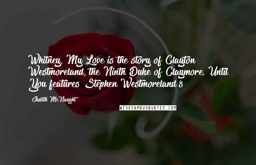 Judith McNaught Quotes: Whitney, My Love is the story of Clayton Westmoreland, the Ninth Duke of Claymore. Until You features Stephen Westmoreland's