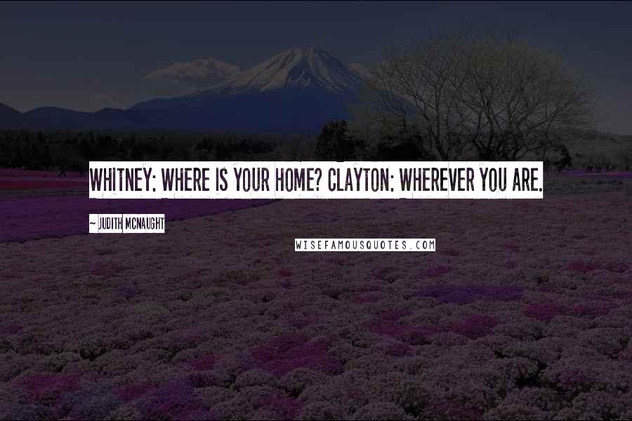 Judith McNaught Quotes: Whitney: Where is your home? Clayton: Wherever you are.