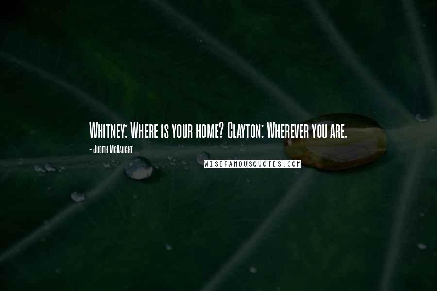 Judith McNaught Quotes: Whitney: Where is your home? Clayton: Wherever you are.