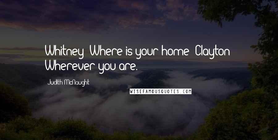 Judith McNaught Quotes: Whitney: Where is your home? Clayton: Wherever you are.