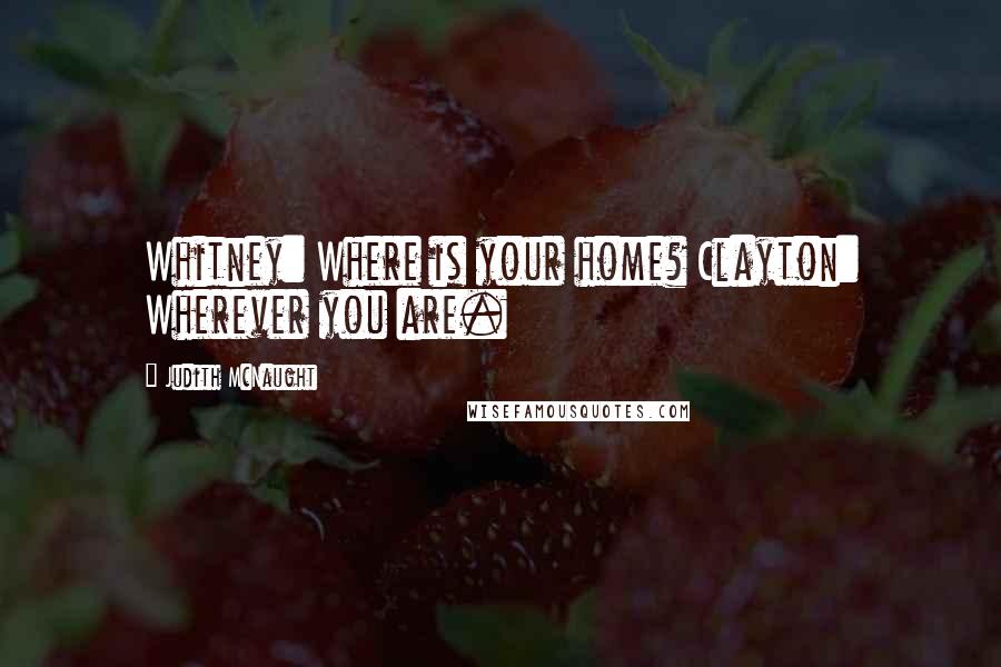 Judith McNaught Quotes: Whitney: Where is your home? Clayton: Wherever you are.