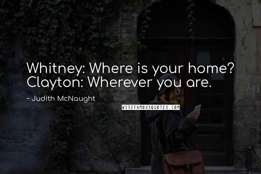 Judith McNaught Quotes: Whitney: Where is your home? Clayton: Wherever you are.