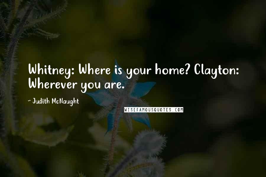 Judith McNaught Quotes: Whitney: Where is your home? Clayton: Wherever you are.