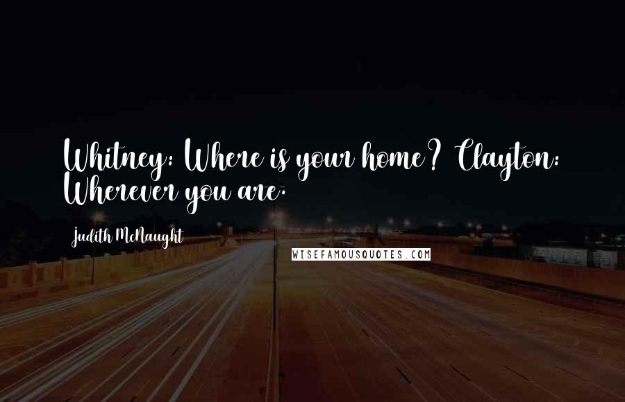 Judith McNaught Quotes: Whitney: Where is your home? Clayton: Wherever you are.