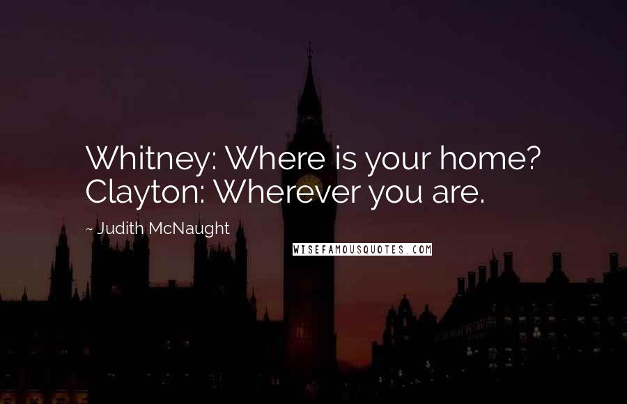 Judith McNaught Quotes: Whitney: Where is your home? Clayton: Wherever you are.