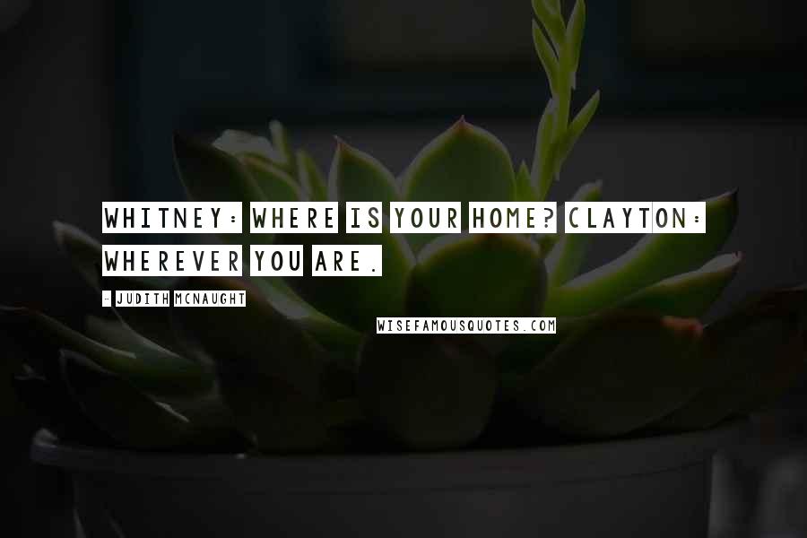 Judith McNaught Quotes: Whitney: Where is your home? Clayton: Wherever you are.