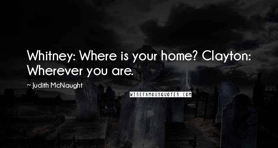 Judith McNaught Quotes: Whitney: Where is your home? Clayton: Wherever you are.
