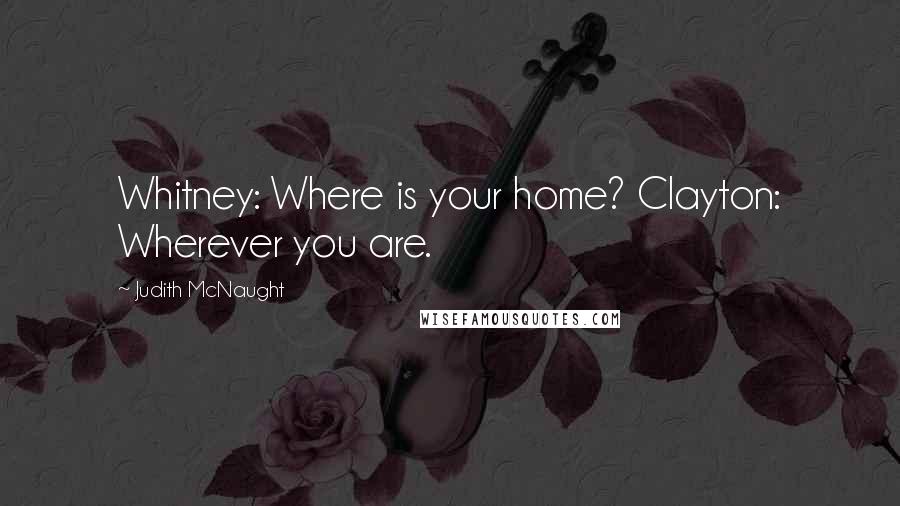 Judith McNaught Quotes: Whitney: Where is your home? Clayton: Wherever you are.