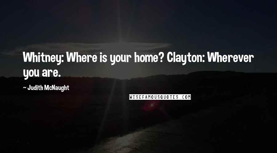 Judith McNaught Quotes: Whitney: Where is your home? Clayton: Wherever you are.