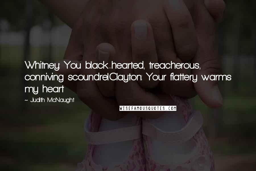 Judith McNaught Quotes: Whitney: You black-hearted, treacherous, conniving scoundrel.Clayton: Your flattery warms my heart