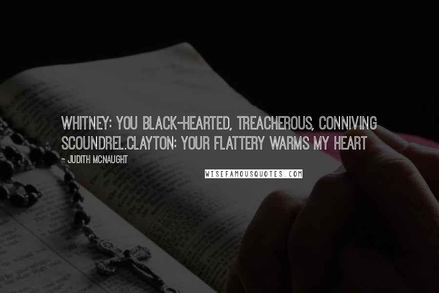 Judith McNaught Quotes: Whitney: You black-hearted, treacherous, conniving scoundrel.Clayton: Your flattery warms my heart