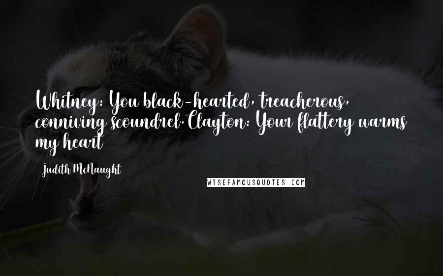 Judith McNaught Quotes: Whitney: You black-hearted, treacherous, conniving scoundrel.Clayton: Your flattery warms my heart