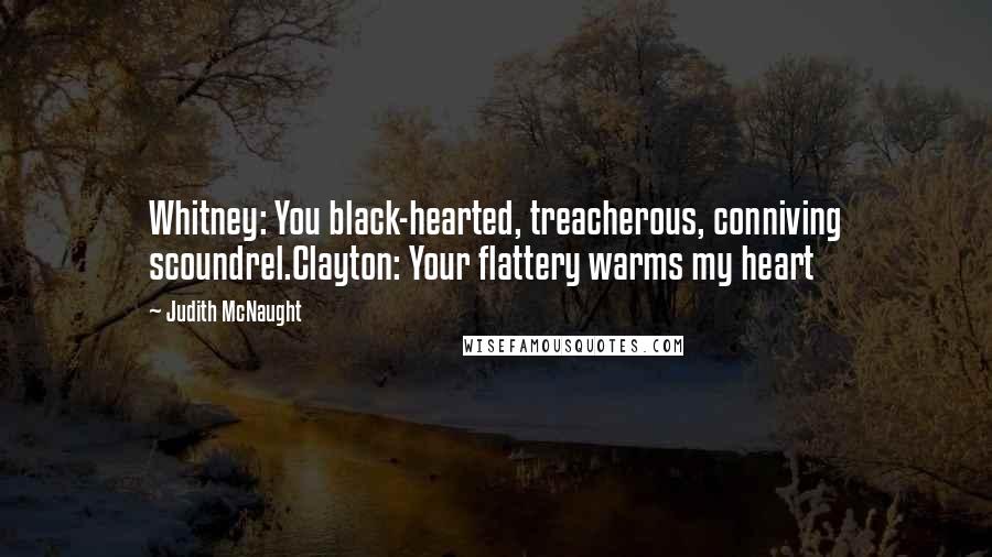 Judith McNaught Quotes: Whitney: You black-hearted, treacherous, conniving scoundrel.Clayton: Your flattery warms my heart