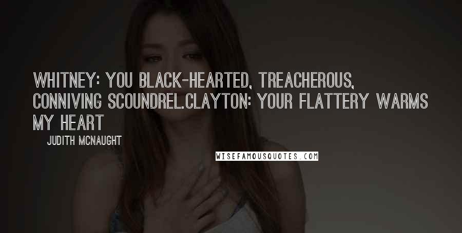 Judith McNaught Quotes: Whitney: You black-hearted, treacherous, conniving scoundrel.Clayton: Your flattery warms my heart