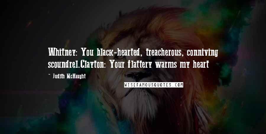 Judith McNaught Quotes: Whitney: You black-hearted, treacherous, conniving scoundrel.Clayton: Your flattery warms my heart