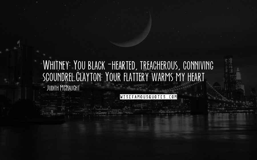 Judith McNaught Quotes: Whitney: You black-hearted, treacherous, conniving scoundrel.Clayton: Your flattery warms my heart