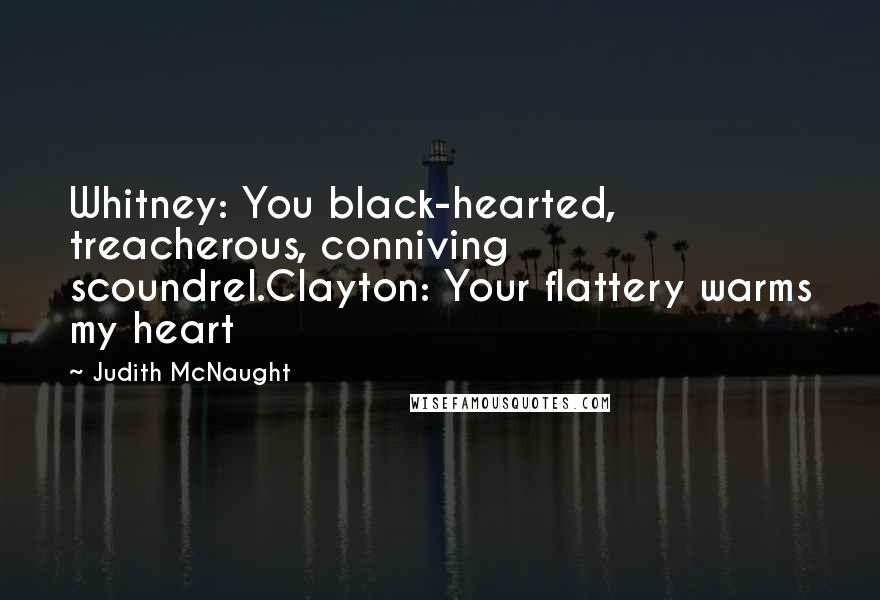 Judith McNaught Quotes: Whitney: You black-hearted, treacherous, conniving scoundrel.Clayton: Your flattery warms my heart