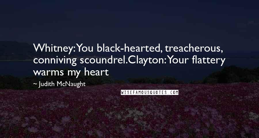 Judith McNaught Quotes: Whitney: You black-hearted, treacherous, conniving scoundrel.Clayton: Your flattery warms my heart