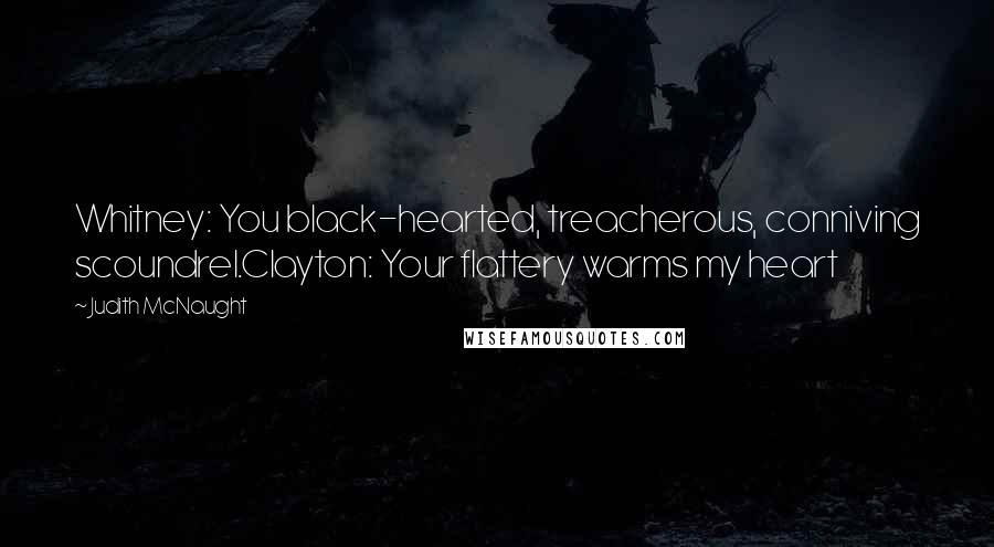 Judith McNaught Quotes: Whitney: You black-hearted, treacherous, conniving scoundrel.Clayton: Your flattery warms my heart