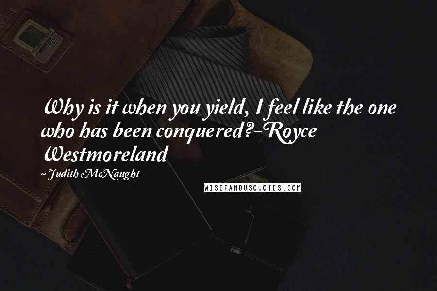 Judith McNaught Quotes: Why is it when you yield, I feel like the one who has been conquered?-Royce Westmoreland