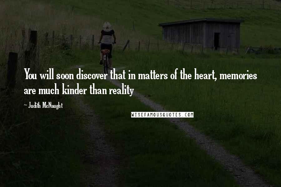 Judith McNaught Quotes: You will soon discover that in matters of the heart, memories are much kinder than reality