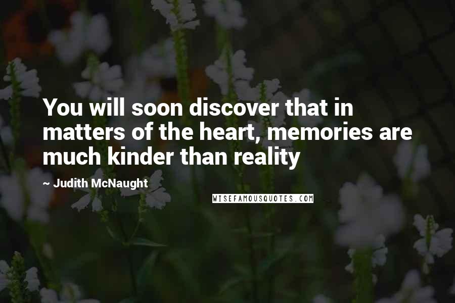Judith McNaught Quotes: You will soon discover that in matters of the heart, memories are much kinder than reality