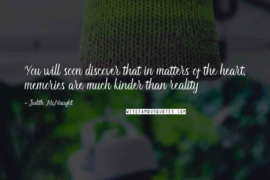 Judith McNaught Quotes: You will soon discover that in matters of the heart, memories are much kinder than reality