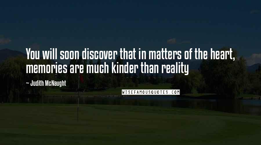 Judith McNaught Quotes: You will soon discover that in matters of the heart, memories are much kinder than reality