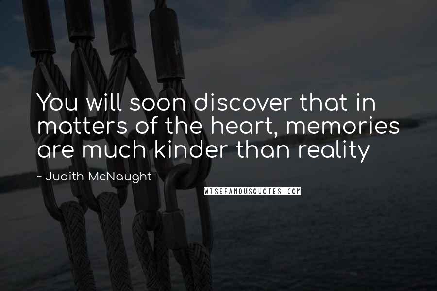 Judith McNaught Quotes: You will soon discover that in matters of the heart, memories are much kinder than reality