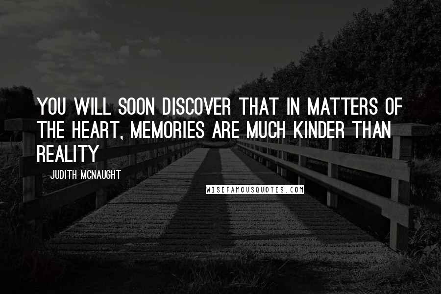 Judith McNaught Quotes: You will soon discover that in matters of the heart, memories are much kinder than reality