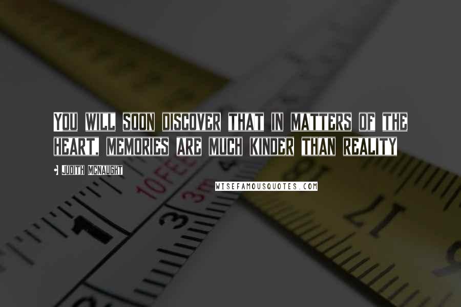 Judith McNaught Quotes: You will soon discover that in matters of the heart, memories are much kinder than reality