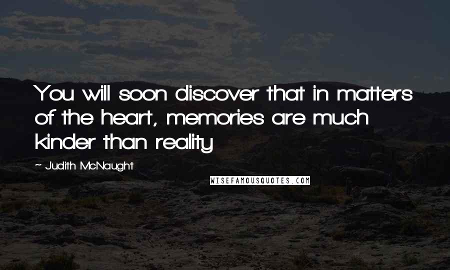 Judith McNaught Quotes: You will soon discover that in matters of the heart, memories are much kinder than reality