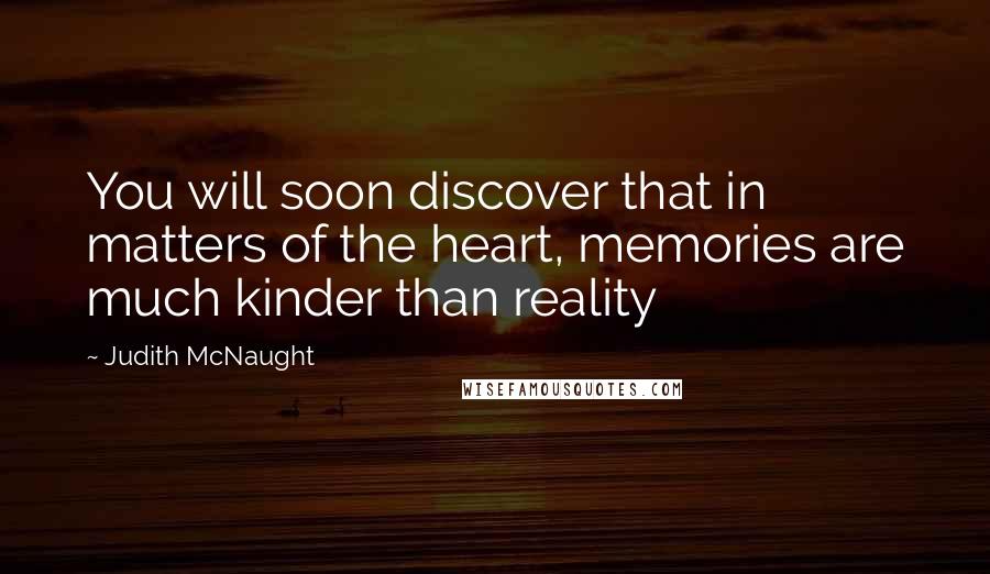 Judith McNaught Quotes: You will soon discover that in matters of the heart, memories are much kinder than reality