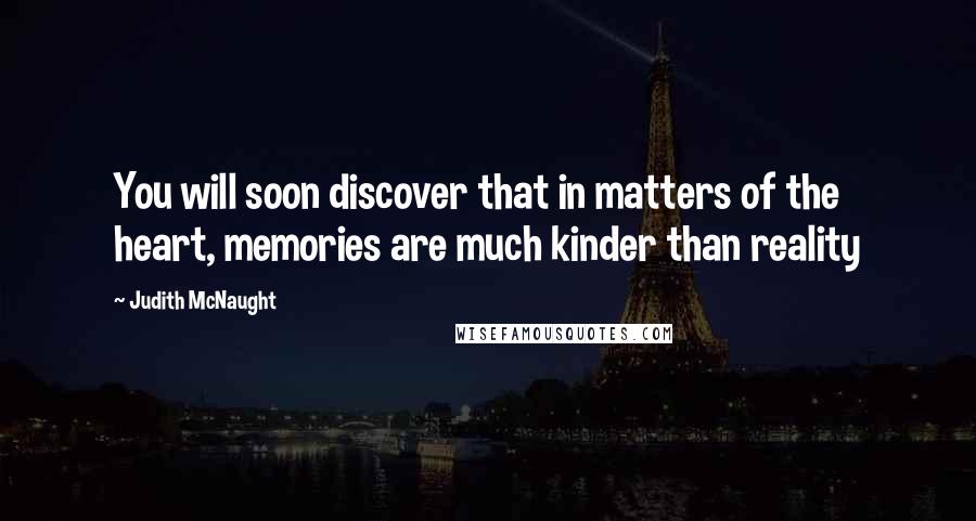 Judith McNaught Quotes: You will soon discover that in matters of the heart, memories are much kinder than reality