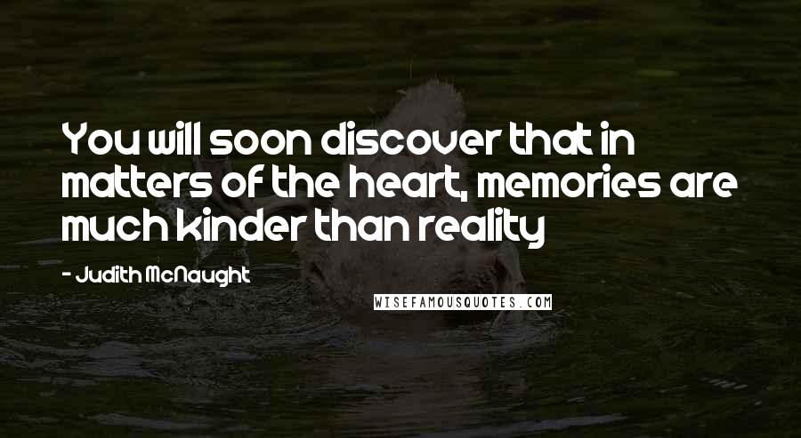 Judith McNaught Quotes: You will soon discover that in matters of the heart, memories are much kinder than reality