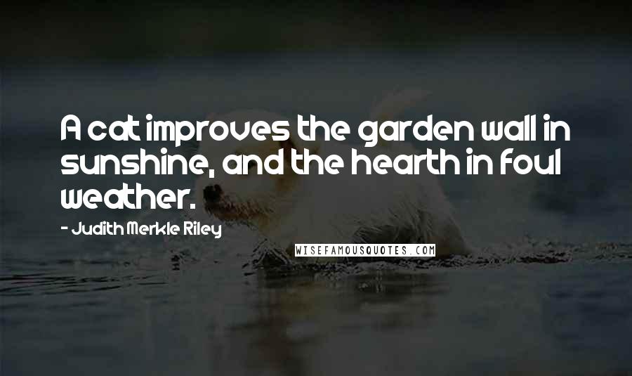 Judith Merkle Riley Quotes: A cat improves the garden wall in sunshine, and the hearth in foul weather.